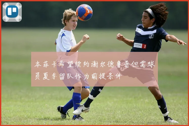 本菲卡希望续约谢尔德鲁普但需球员夏季留队作为前提条件