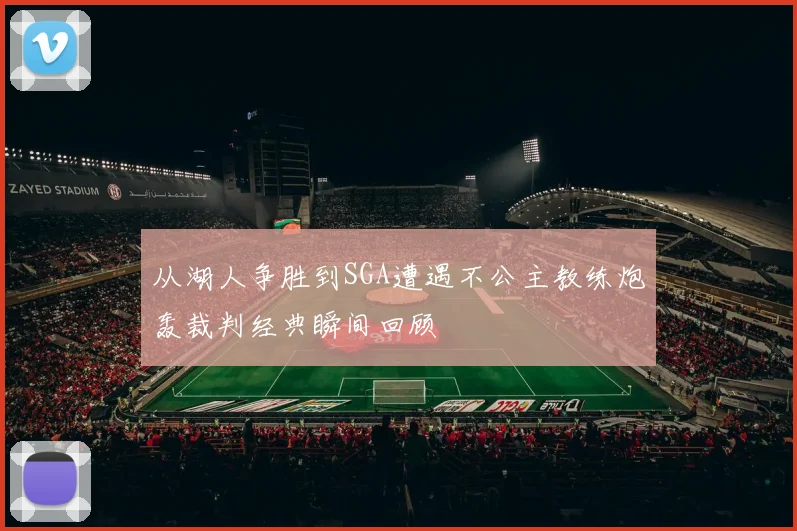 从湖人争胜到SGA遭遇不公主教练炮轰裁判经典瞬间回顾
