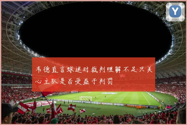韦德直言球迷对裁判理解不足只关心主队是否受益于判罚