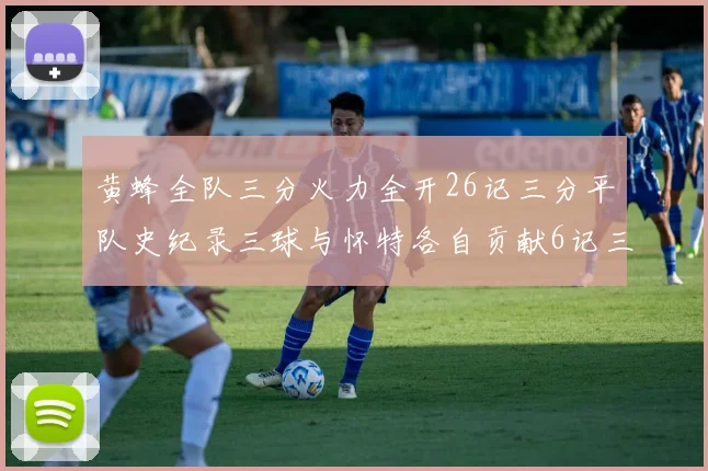 黄蜂全队三分火力全开26记三分平队史纪录三球与怀特各自贡献6记三分
