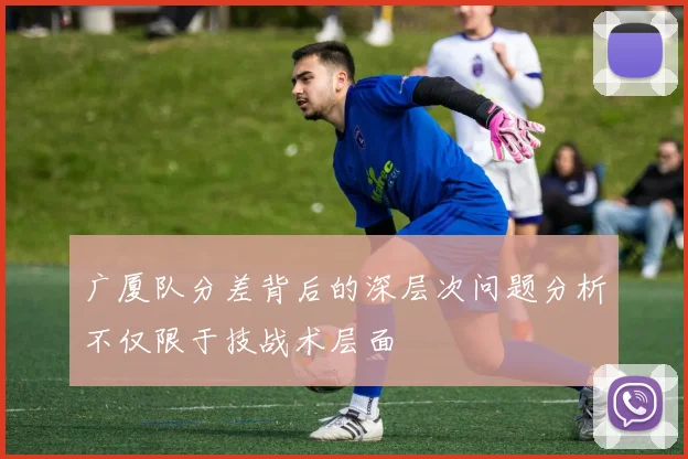 广厦队分差背后的深层次问题分析不仅限于技战术层面
