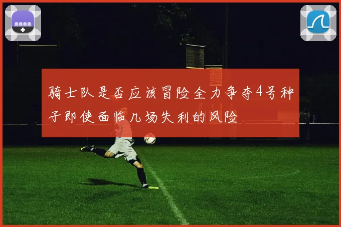 骑士队是否应该冒险全力争夺4号种子即使面临几场失利的风险