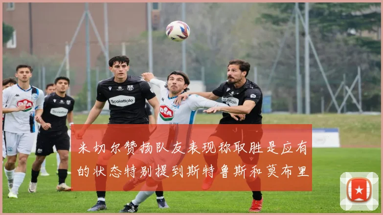 米切尔赞扬队友表现称取胜是应有的状态特别提到斯特鲁斯和莫布里
