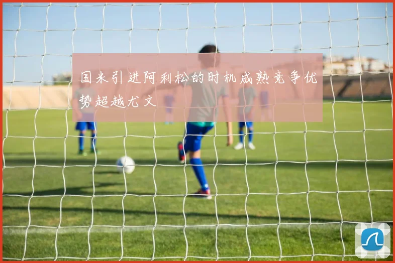 国米引进阿利松的时机成熟竞争优势超越尤文