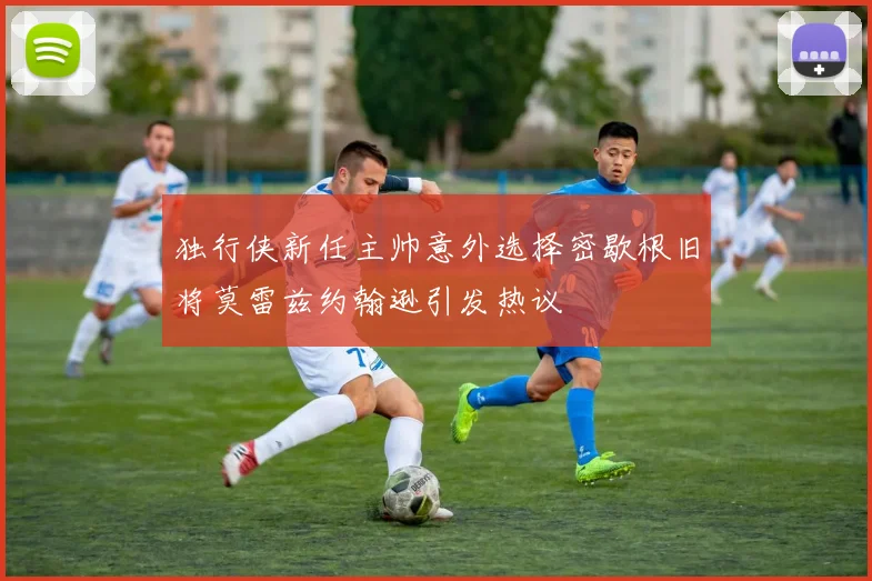 独行侠新任主帅意外选择密歇根旧将莫雷兹约翰逊引发热议