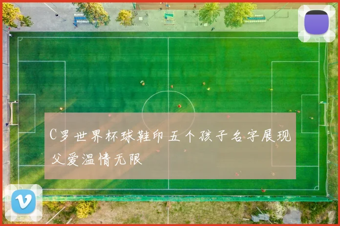 C罗世界杯球鞋印五个孩子名字展现父爱温情无限