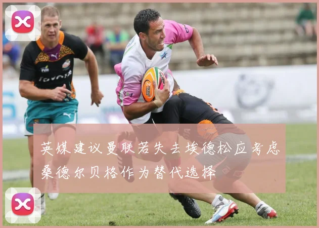 英媒建议曼联若失去埃德松应考虑桑德尔贝格作为替代选择