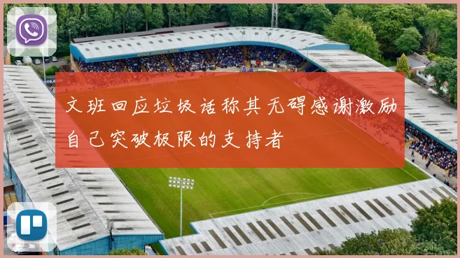 文班回应垃圾话称其无碍感谢激励自己突破极限的支持者